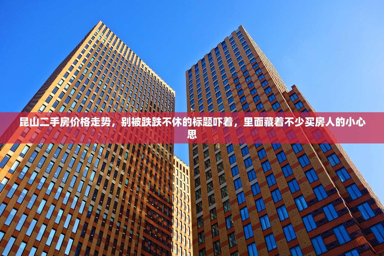 昆山二手房价格走势,别被跌跌不休的标题吓着,里面藏着不少买房人的小心思 昆山二手房价格走势,别被跌跌不休的标题吓着,里面藏着不少买房人的小心思
