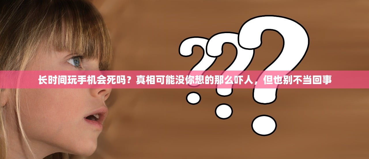 长时间玩手机会死吗?真相可能没你想的那么吓人,但也别不当回事 长时间玩手机会死吗?真相可能没你想的那么吓人,但也别不当回事