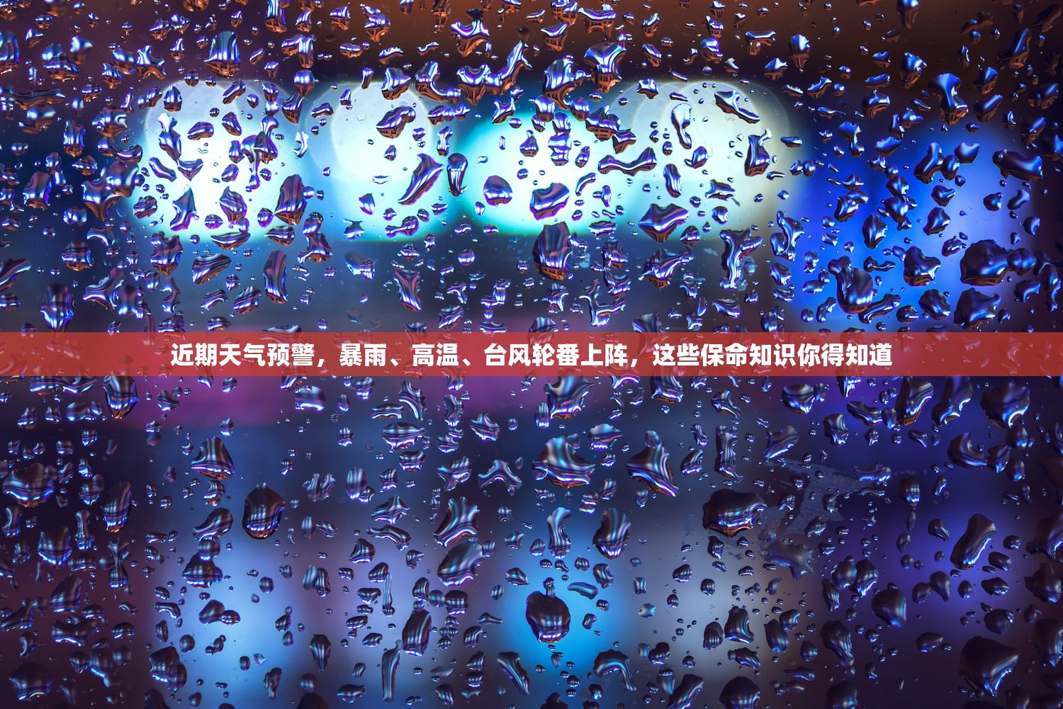 近期天气预警,暴雨、高温、台风轮番上阵,这些保命知识你得知道 近期天气预警,暴雨、高温、台风轮番上阵,这些保命知识你得知道