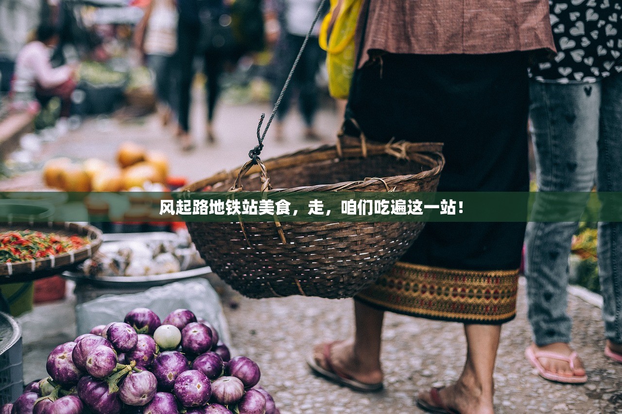 风起路地铁站美食,走,咱们吃遍这一站! 风起路地铁站美食,走,咱们吃遍这一站!