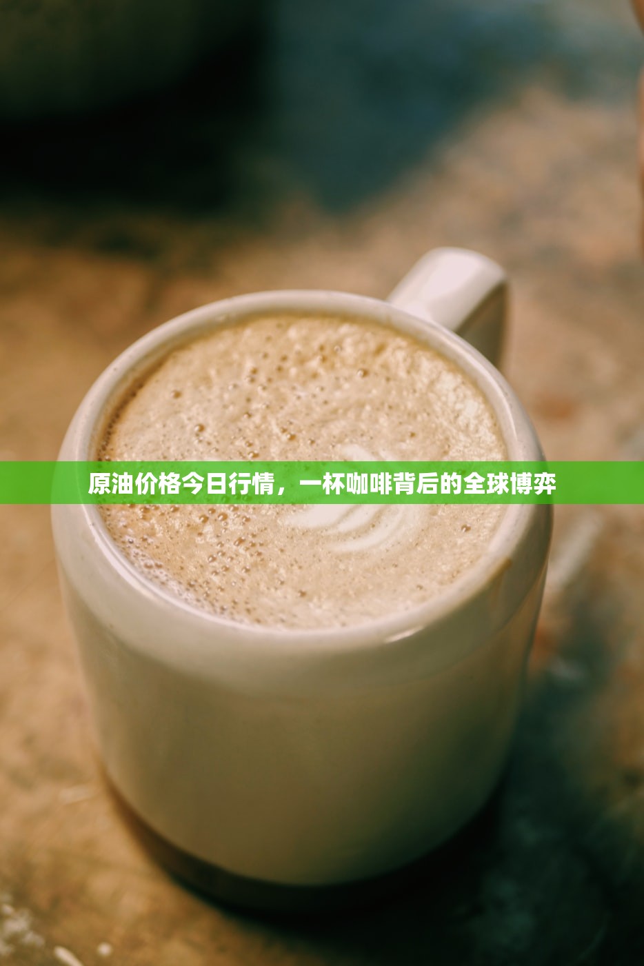 原油价格今日行情,一杯咖啡背后的全球博弈 原油价格今日行情,一杯咖啡背后的全球博弈