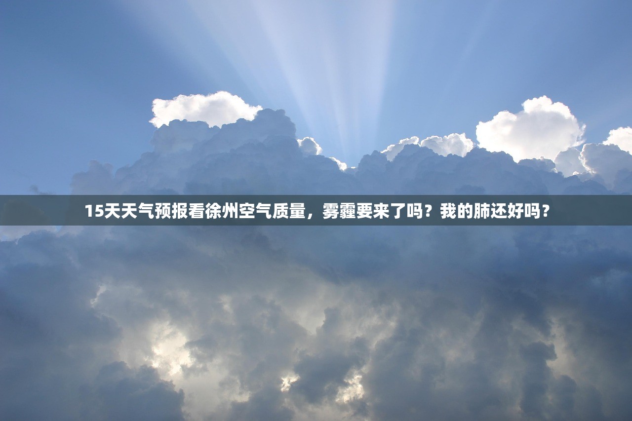 15天天气预报看徐州空气质量,雾霾要来了吗?我的肺还好吗? 15天天气预报看徐州空气质量,雾霾要来了吗?我的肺还好吗?