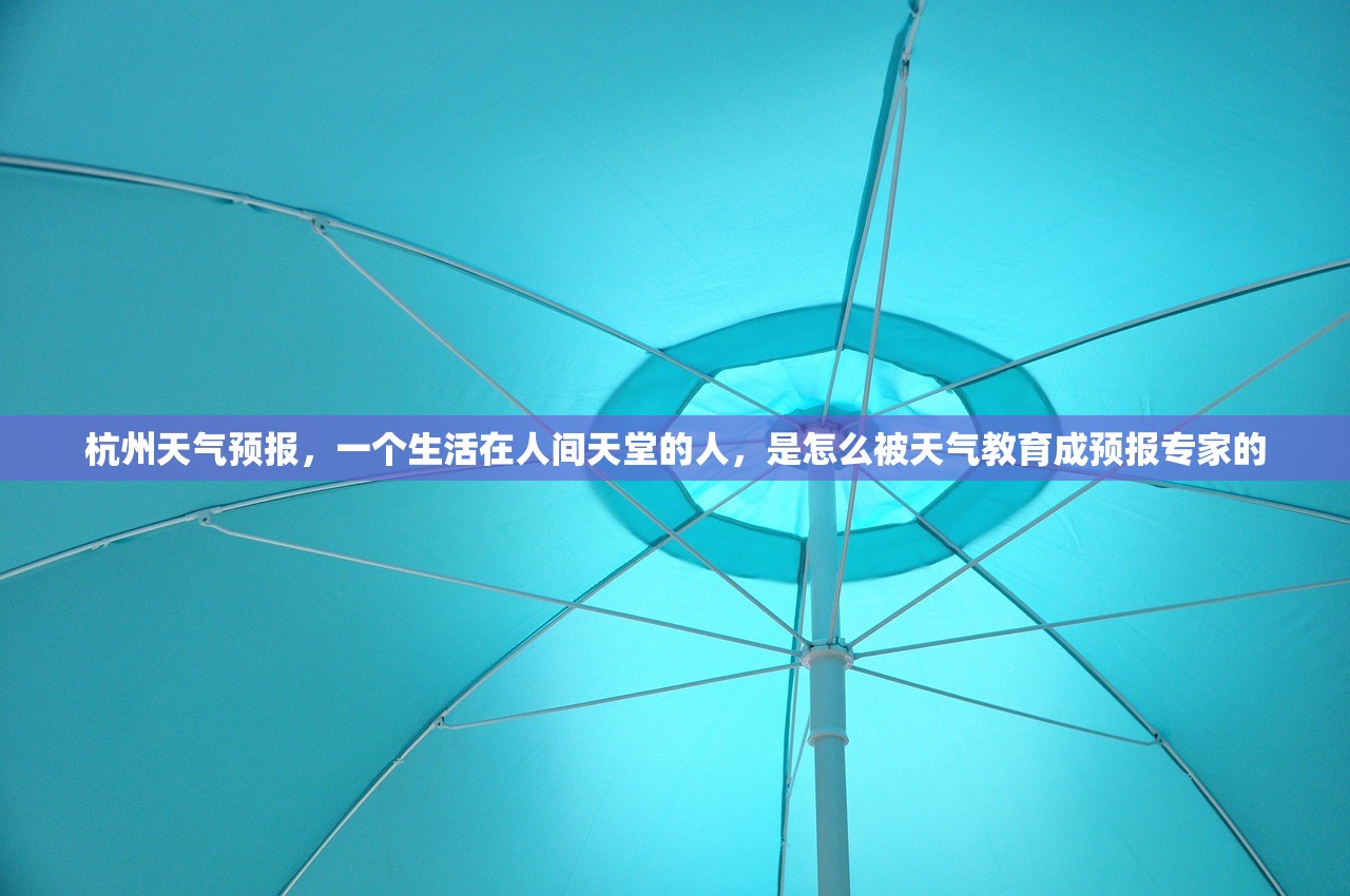 杭州天气预报,一个生活在人间天堂的人,是怎么被天气教育成预报专家的 杭州天气预报,一个生活在人间天堂的人,是怎么被天气教育成预报专家的