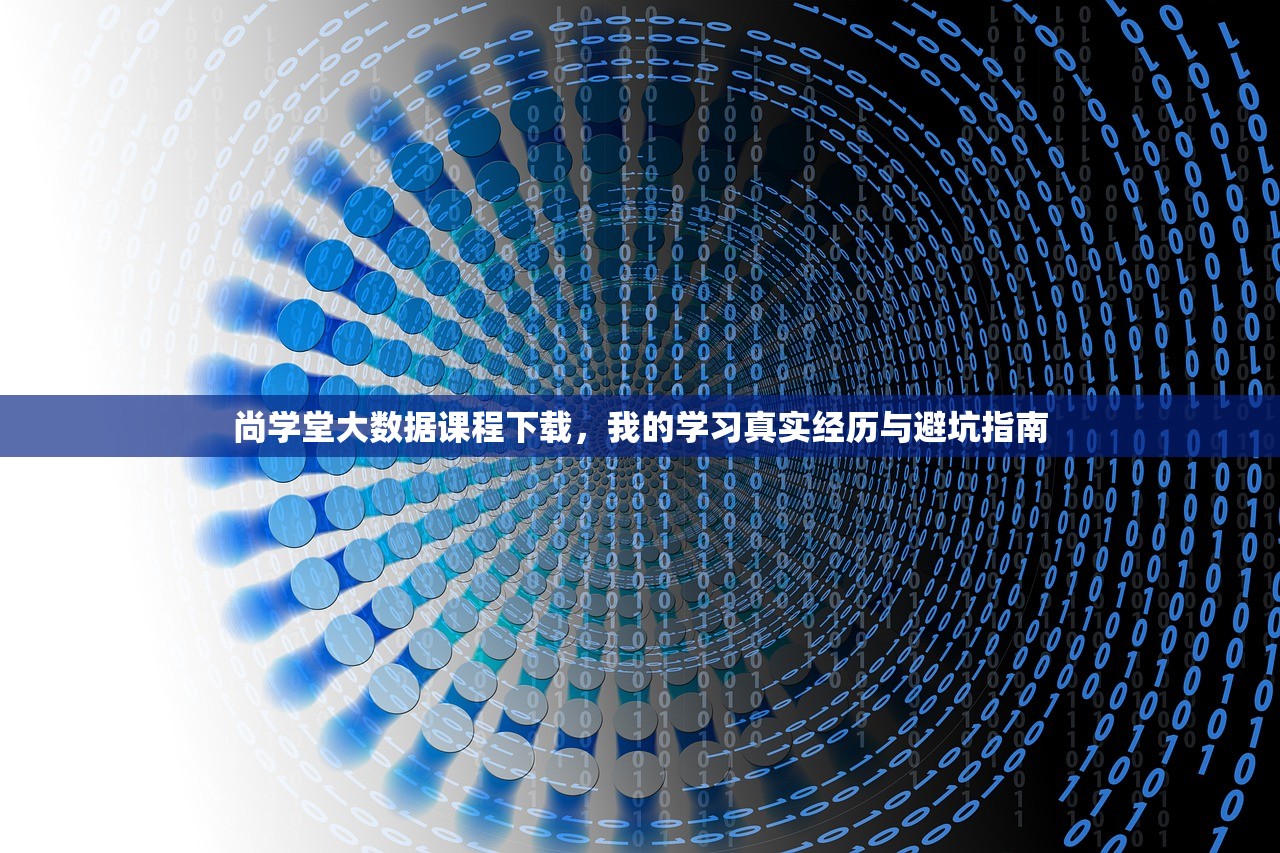 尚学堂大数据课程下载，我的学习真实经历与避坑指南