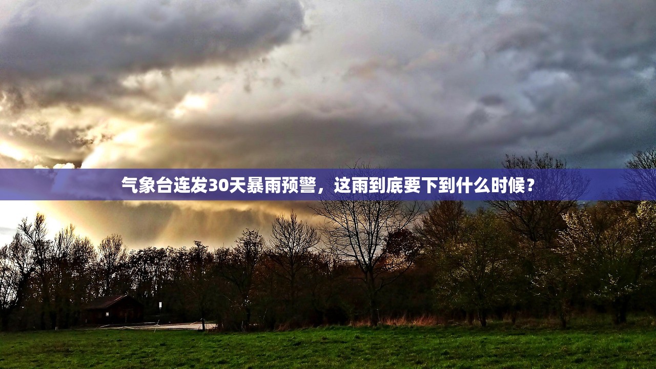 气象台连发30天暴雨预警,这雨到底要下到什么时候? 气象台连发30天暴雨预警,这雨到底要下到什么时候?