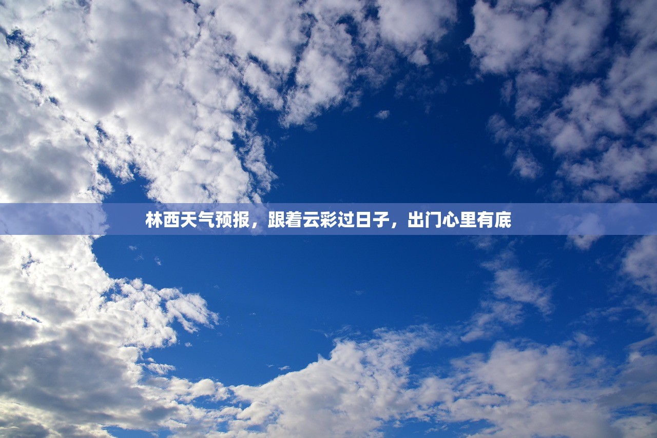 林西天气预报,跟着云彩过日子,出门心里有底 林西天气预报,跟着云彩过日子,出门心里有底